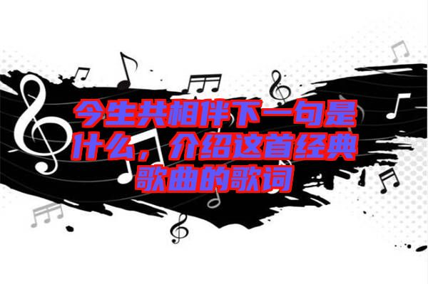 今生共相伴下一句是什么，介紹這首經(jīng)典歌曲的歌詞
