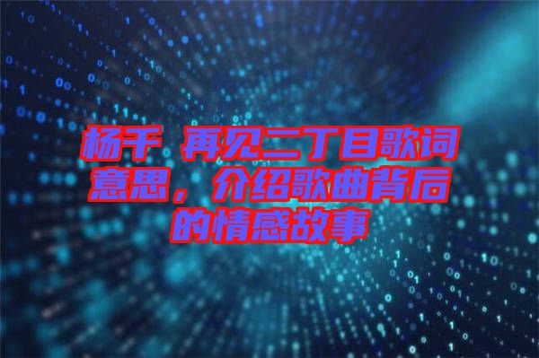 楊千嬅再見(jiàn)二丁目歌詞意思，介紹歌曲背后的情感故事