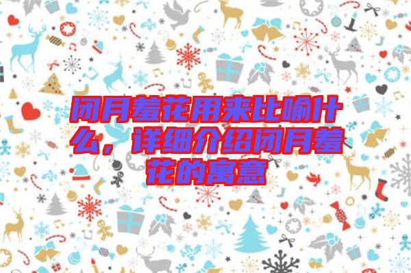 閉月羞花用來比喻什么，詳細(xì)介紹閉月羞花的寓意