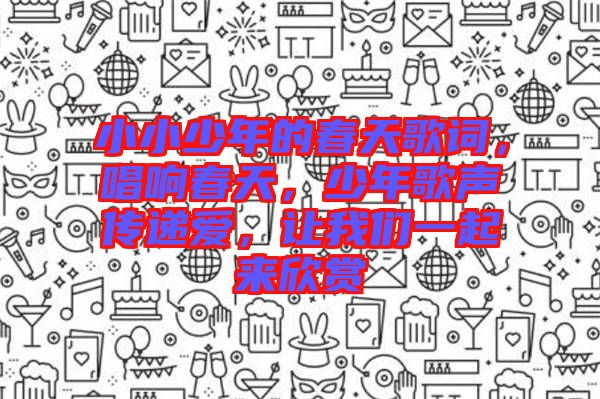 小小少年的春天歌詞，唱響春天，少年歌聲傳遞愛，讓我們一起來欣賞