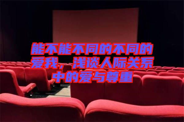 能不能不同的不同的愛我，淺談人際關(guān)系中的愛與尊重