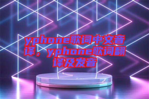 yphone歌詞中文音譯，yphone歌詞翻譯及發(fā)音