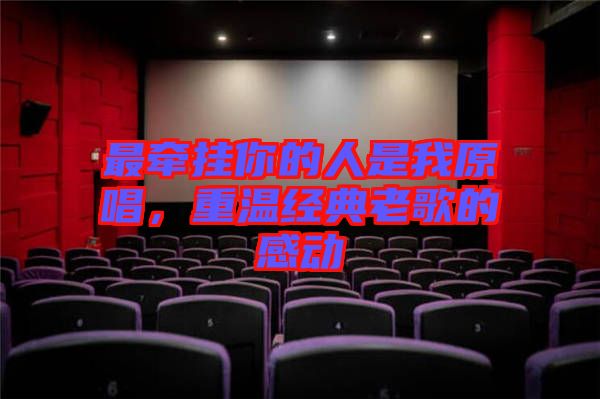 最牽掛你的人是我原唱，重溫經(jīng)典老歌的感動(dòng)