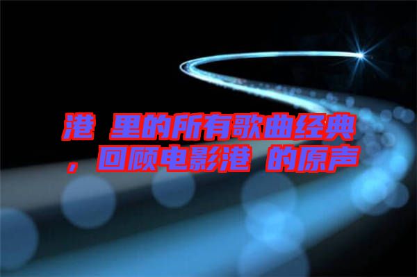 港囧里的所有歌曲經(jīng)典，回顧電影港囧的原聲
