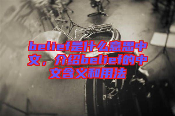 belief是什么意思中文，介紹belief的中文含義和用法