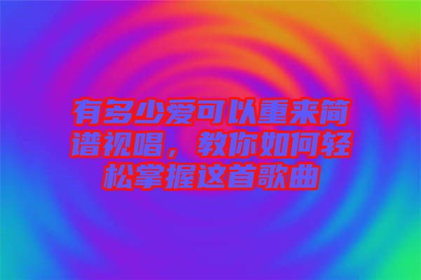 有多少愛可以重來簡(jiǎn)譜視唱，教你如何輕松掌握這首歌曲