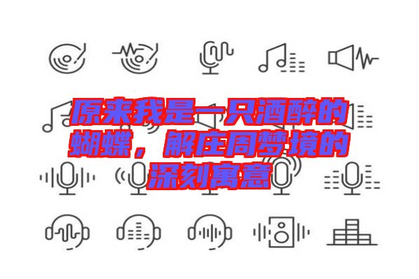 原來(lái)我是一只酒醉的蝴蝶，解莊周夢(mèng)境的深刻寓意