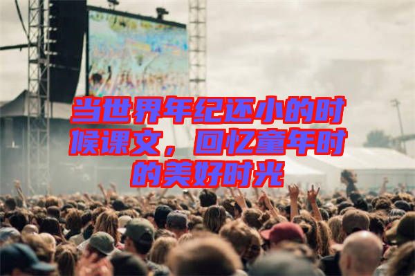 當(dāng)世界年紀(jì)還小的時候課文，回憶童年時的美好時光