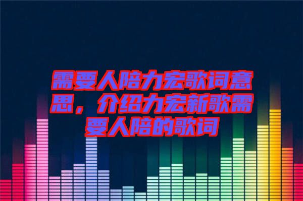 需要人陪力宏歌詞意思，介紹力宏新歌需要人陪的歌詞
