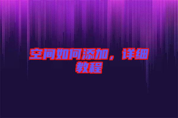 空間如何添加，詳細(xì)教程