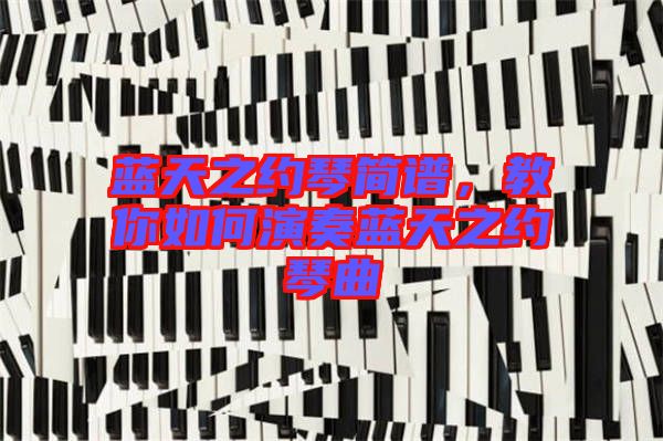 藍(lán)天之約琴簡(jiǎn)譜，教你如何演奏藍(lán)天之約琴曲