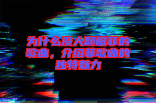 為什么沒人翻唱菲的歌曲，介紹菲歌曲的獨(dú)特魅力