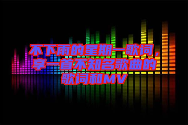 不下雨的星期一歌詞，享一首不知名歌曲的歌詞和MV