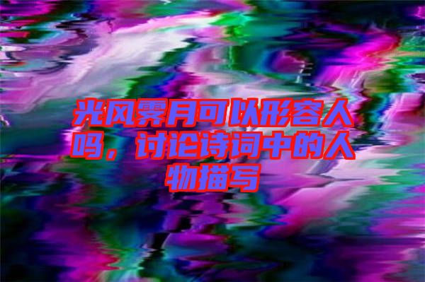 光風霽月可以形容人嗎，討論詩詞中的人物描寫