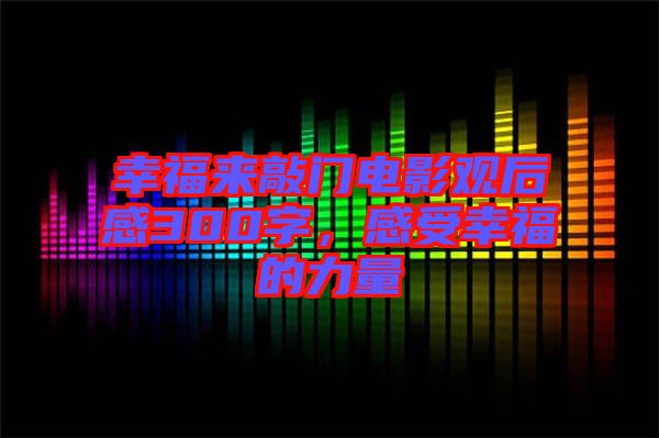 幸福來(lái)敲門(mén)電影觀后感300字，感受幸福的力量