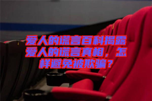 愛人的謊言百科揭露愛人的謊言真相，怎樣避免被欺騙？