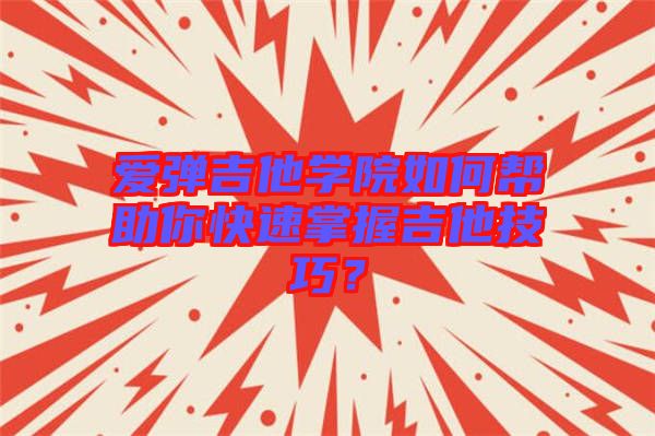 愛彈吉他學(xué)院如何幫助你快速掌握吉他技巧？