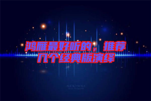 鴻雁最好聽的，推薦幾個(gè)經(jīng)典版演繹