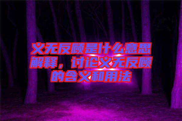 義無反顧是什么意思解釋，討論義無反顧的含義和用法