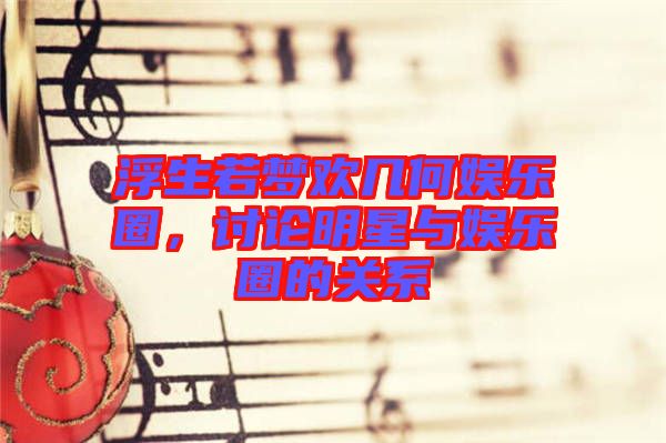 浮生若夢(mèng)歡幾何娛樂圈，討論明星與娛樂圈的關(guān)系