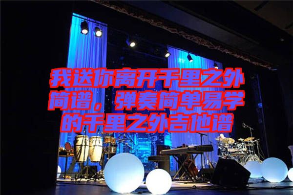 我送你離開千里之外簡(jiǎn)譜，彈奏簡(jiǎn)單易學(xué)的千里之外吉他譜