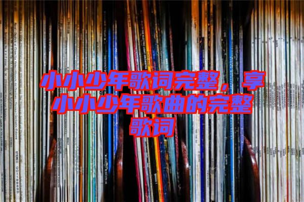小小少年歌詞完整，享小小少年歌曲的完整歌詞