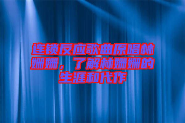 連鎖反應歌曲原唱林姍姍，了解林姍姍的生涯和代作