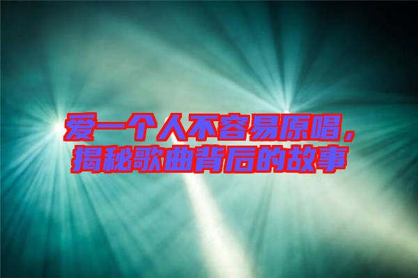 愛一個人不容易原唱，揭秘歌曲背后的故事