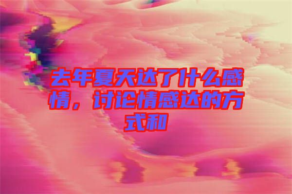 去年夏天達(dá)了什么感情，討論情感達(dá)的方式和