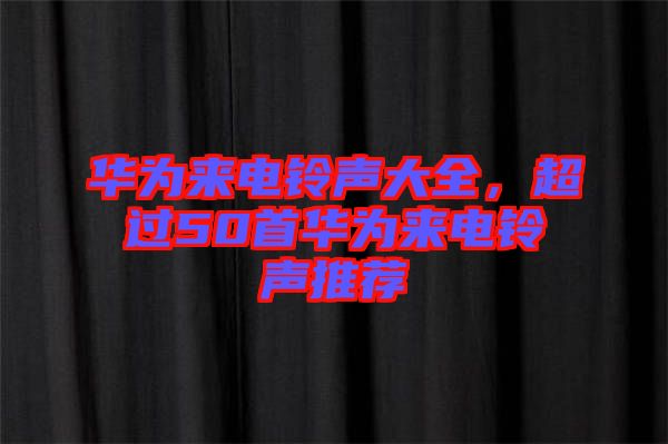 華為來電鈴聲大全，超過50首華為來電鈴聲推薦