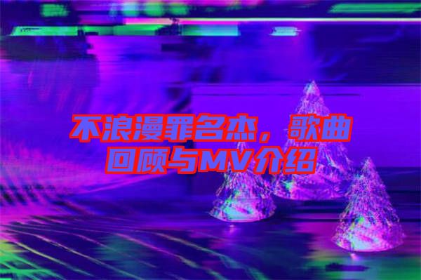 不浪漫罪名杰，歌曲回顧與MV介紹
