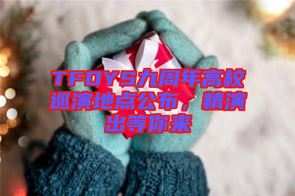 TFOYS九周年高校巡演地點(diǎn)公布，精演出等你來(lái)