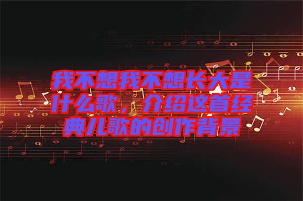 我不想我不想長(zhǎng)大是什么歌，介紹這首經(jīng)典兒歌的創(chuàng)作背景