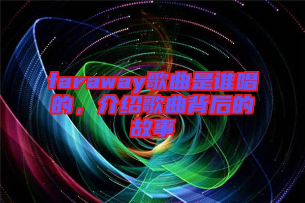 faraway歌曲是誰唱的，介紹歌曲背后的故事