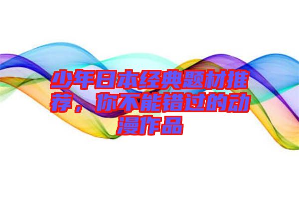 少年日本經典題材推薦，你不能錯過的動漫作品