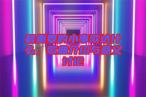 最重要的小事歌達(dá)什么，歌曲介紹與意義討論