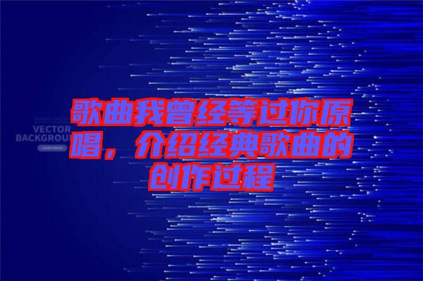 歌曲我曾經(jīng)等過(guò)你原唱，介紹經(jīng)典歌曲的創(chuàng)作過(guò)程