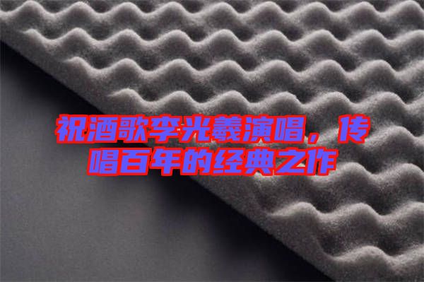 祝酒歌李光羲演唱，傳唱百年的經(jīng)典之作