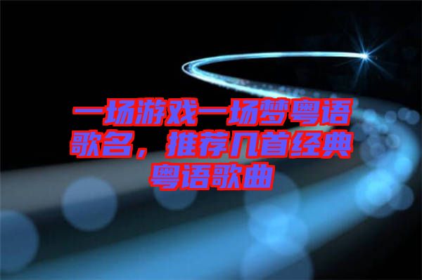 一場游戲一場夢粵語歌名，推薦幾首經(jīng)典粵語歌曲