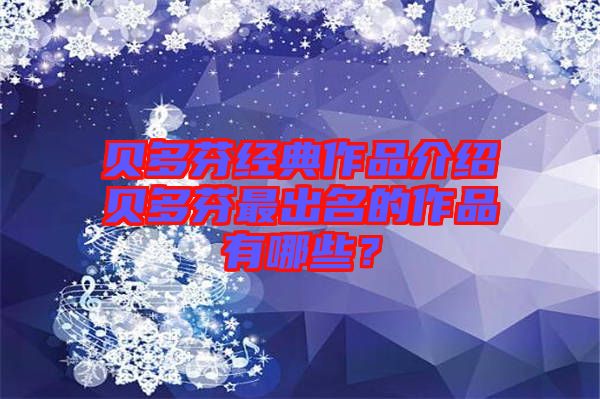 貝多芬經典作品介紹貝多芬最出名的作品有哪些？