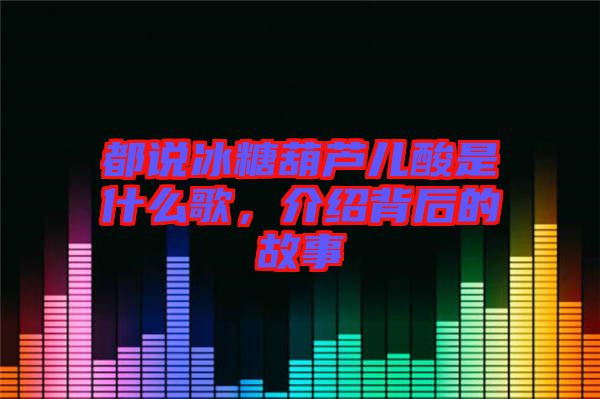 都說(shuō)冰糖葫蘆兒酸是什么歌，介紹背后的故事