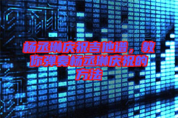 楊丞琳慶祝吉他譜，教你彈奏楊丞琳慶祝的方法
