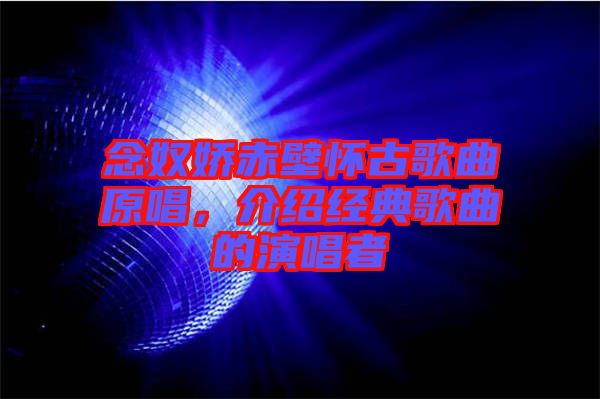 念奴嬌赤壁懷古歌曲原唱，介紹經(jīng)典歌曲的演唱者