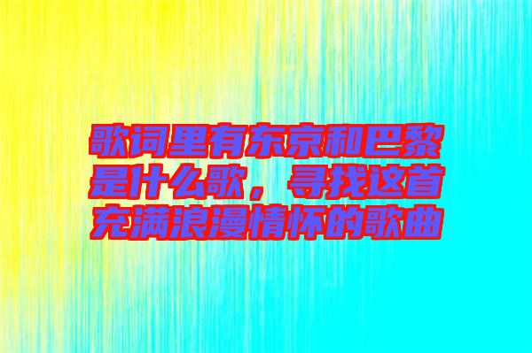 歌詞里有東京和巴黎是什么歌，尋找這首充滿浪漫情懷的歌曲