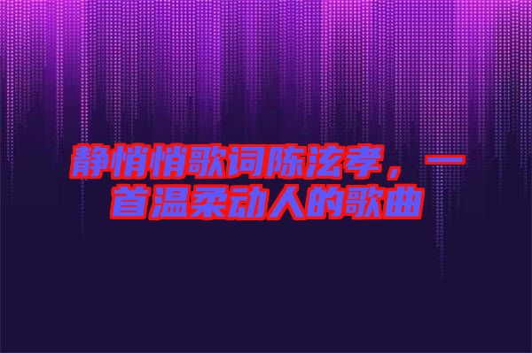 靜悄悄歌詞陳泫孝，一首溫柔動(dòng)人的歌曲