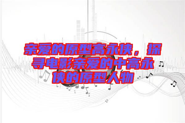 親愛的原型高永俠，探尋電影親愛的中高永俠的原型人物