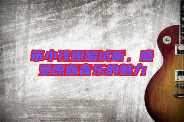 笨小孩原唱試聽，感受原版音樂的魅力