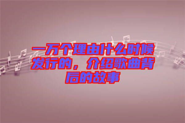 一萬(wàn)個(gè)理由什么時(shí)候發(fā)行的，介紹歌曲背后的故事