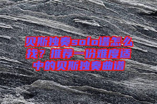 貝斯獨奏solo譜怎么找？推薦一份難度適中的貝斯獨奏曲譜