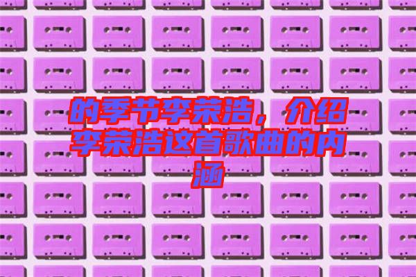 的季節(jié)李榮浩，介紹李榮浩這首歌曲的內(nèi)涵
